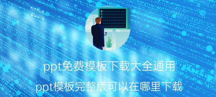 ppt免费模板下载大全通用 ppt模板完整版可以在哪里下载？